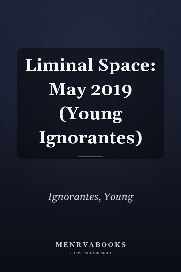 Liminal Space: May 2019 (Young Ignorantes)