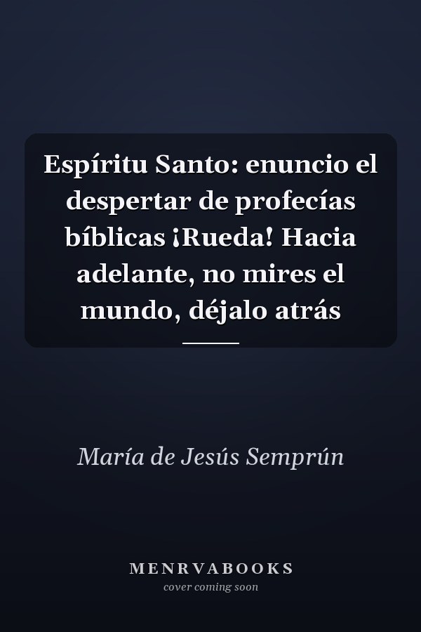 Espíritu Santo: enuncio el despertar de profecías bíblicas ¡Rueda! Hacia adelante, no mires el mundo, déjalo atrás