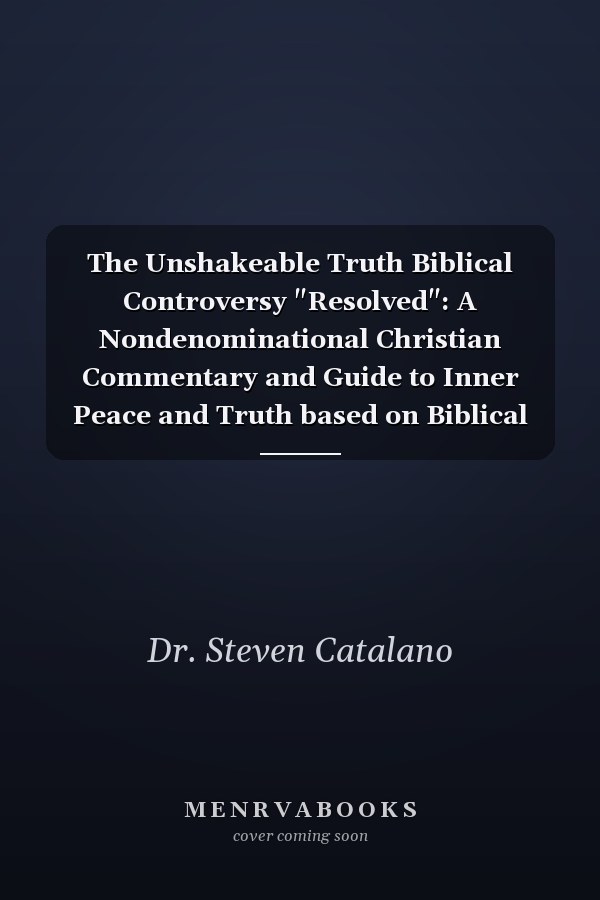 The Unshakeable Truth Biblical Controversy "Resolved": A Nondenominational Christian Commentary and Guide to Inner Peace and Truth based on Biblical Facts