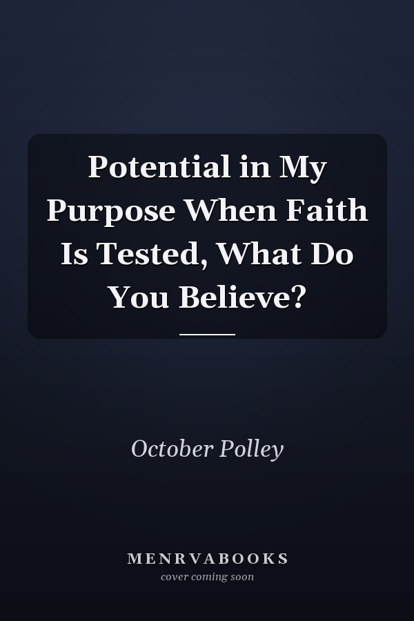Potential in My Purpose When Faith Is Tested, What Do You Believe?