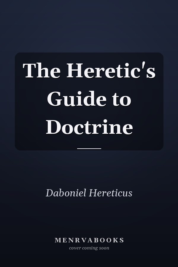 The Heretic's Guide to Doctrine