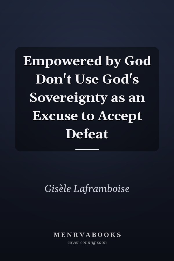 Empowered by God Don't Use God's Sovereignty as an Excuse to Accept Defeat