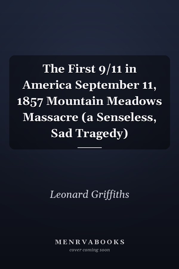 The First 9/11 in America September 11, 1857 Mountain Meadows Massacre (a Senseless, Sad Tragedy)