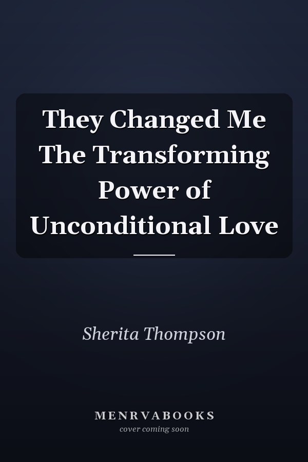 They Changed Me The Transforming Power of Unconditional Love