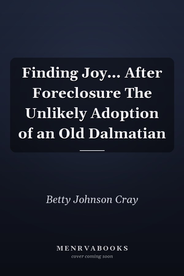Finding Joy... After Foreclosure The Unlikely Adoption of an Old Dalmatian
