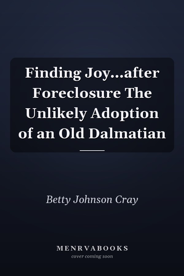Finding Joy...after Foreclosure The Unlikely Adoption of an Old Dalmatian