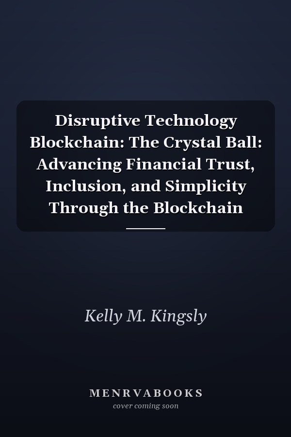 Disruptive Technology Blockchain: The Crystal Ball: Advancing Financial Trust, Inclusion, and Simplicity Through the Blockchain