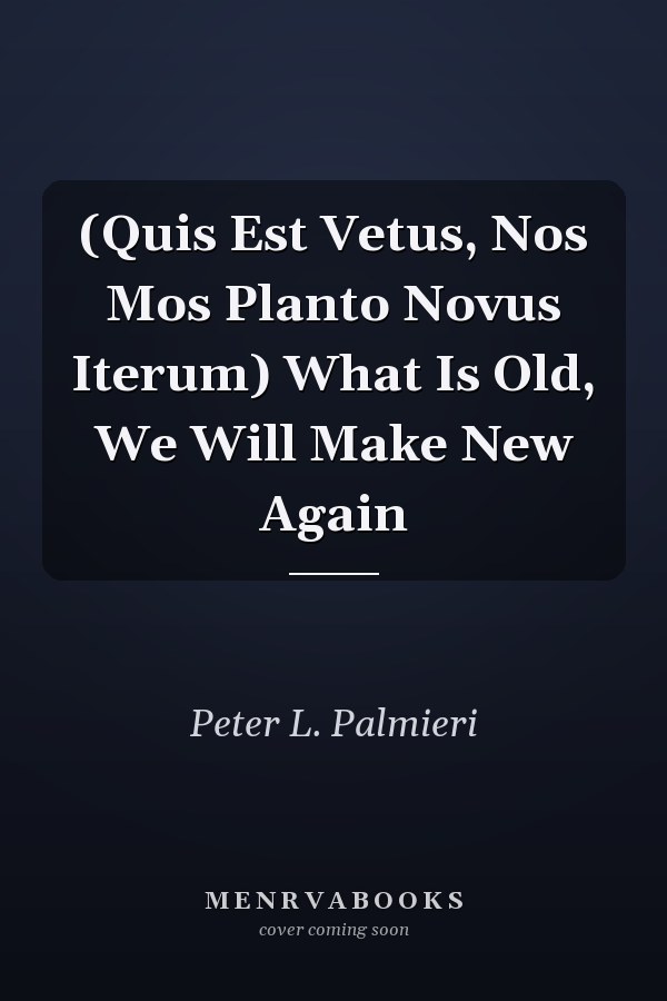 (Quis Est Vetus, Nos Mos Planto Novus Iterum) What Is Old, We Will Make New Again