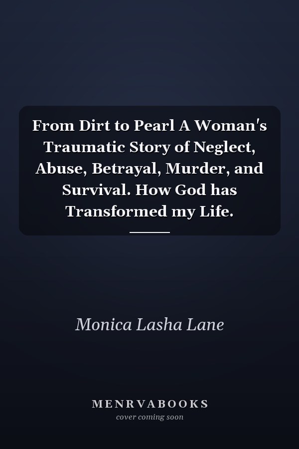 From Dirt to Pearl A Woman's Traumatic Story of Neglect, Abuse, Betrayal, Murder, and Survival. How God has Transformed my Life.