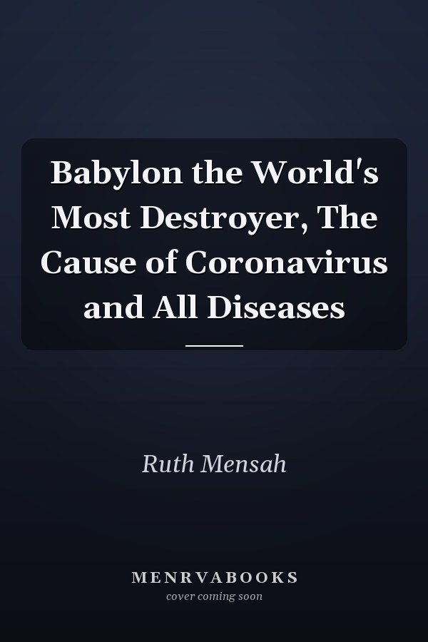 Babylon the World's Most Destroyer, The Cause of Coronavirus and All Diseases