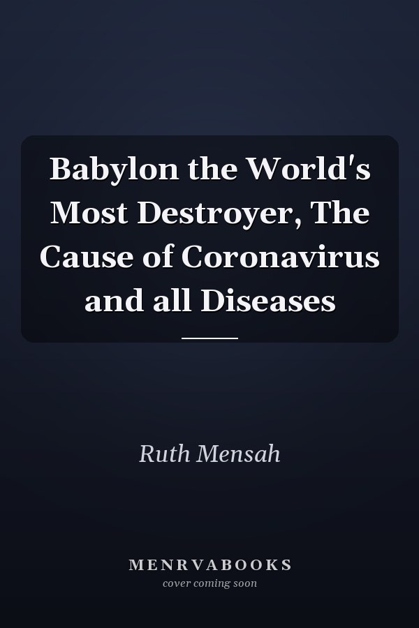 Babylon the World's Most Destroyer, The Cause of Coronavirus and all Diseases