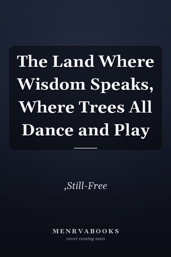 The Land Where Wisdom Speaks, Where Trees All Dance and Play