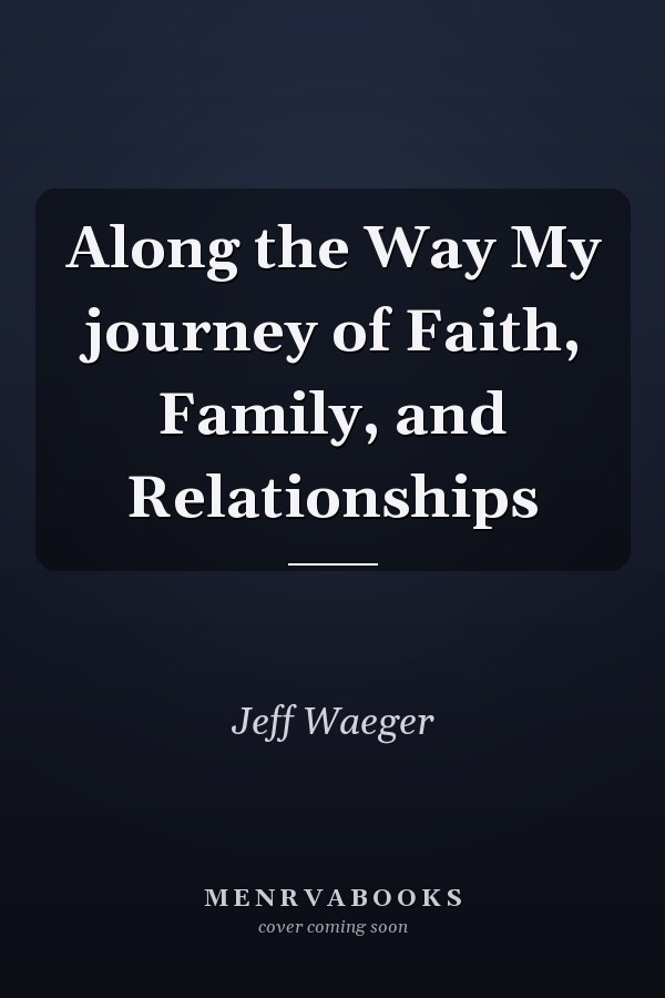 Along the Way My journey of Faith, Family, and Relationships