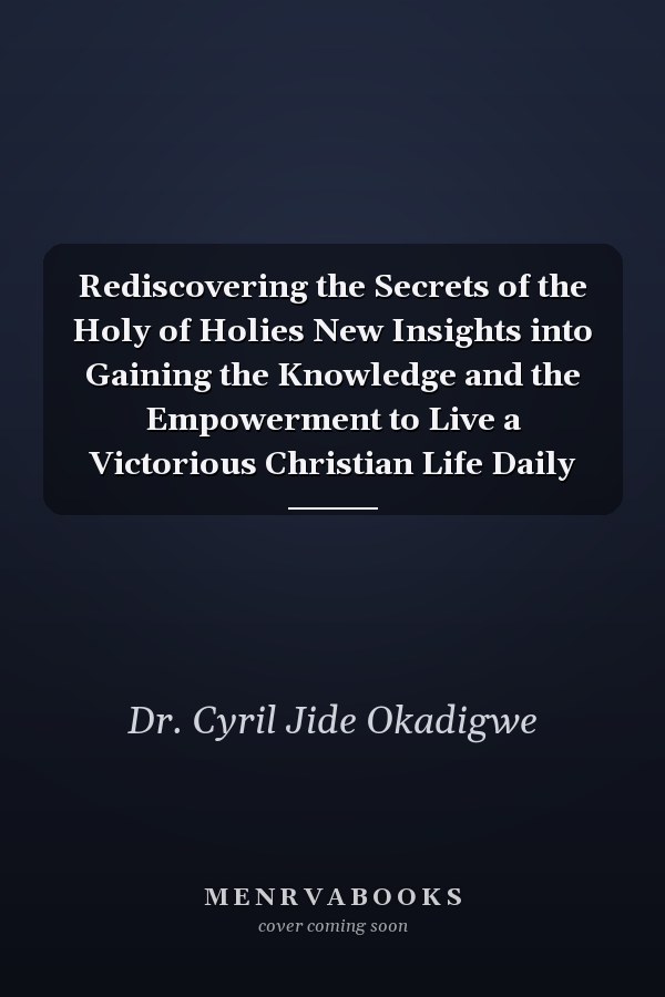Rediscovering the Secrets of the Holy of Holies New Insights into Gaining the Knowledge and the Empowerment to Live a Victorious Christian Life Daily