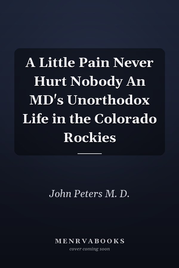 A Little Pain Never Hurt Nobody An MD's Unorthodox Life in the Colorado Rockies