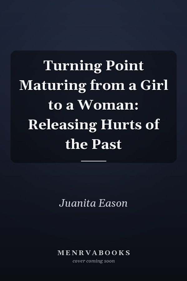 Turning Point Maturing from a Girl to a Woman: Releasing Hurts of the Past