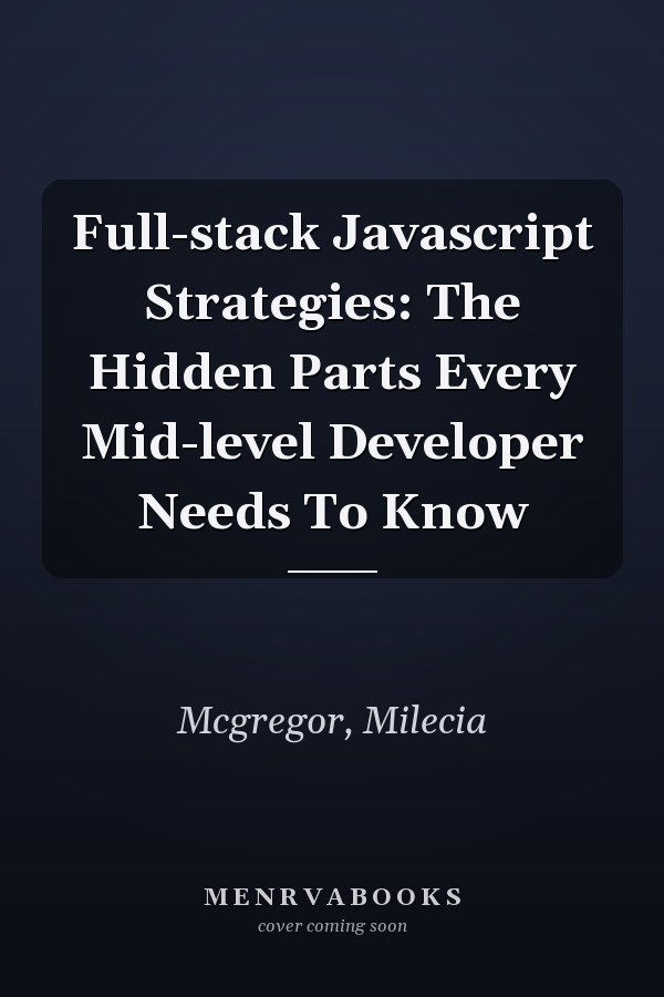 Full-stack Javascript Strategies: The Hidden Parts Every Mid-level Developer Needs To Know