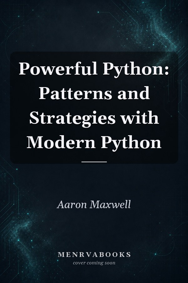 Powerful Python: Patterns and Strategies with Modern Python