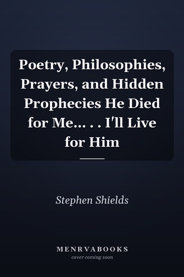 Poetry, Philosophies, Prayers, and Hidden Prophecies He Died for Me... . . I'll Live for Him