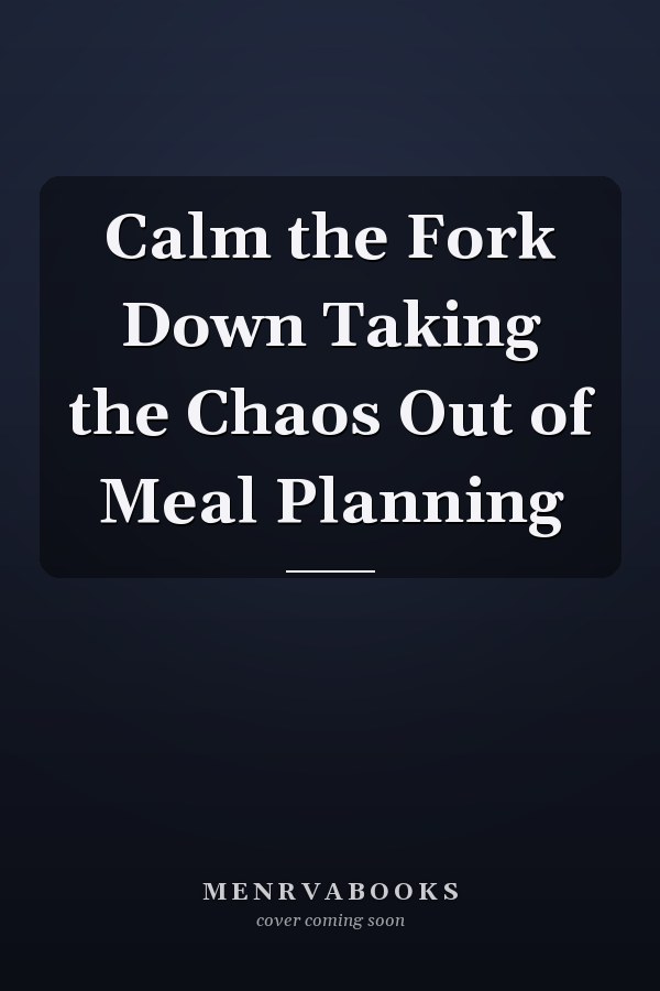 Calm the Fork Down Taking the Chaos Out of Meal Planning