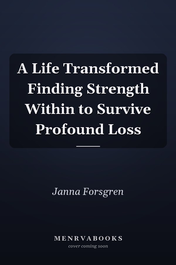 A Life Transformed Finding Strength Within to Survive Profound Loss