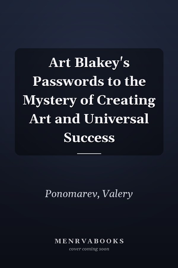 Art Blakey's Passwords to the Mystery of Creating Art and Universal Success