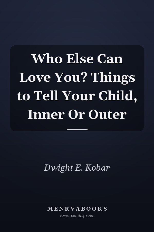 Who Else Can Love You? Things to Tell Your Child, Inner Or Outer