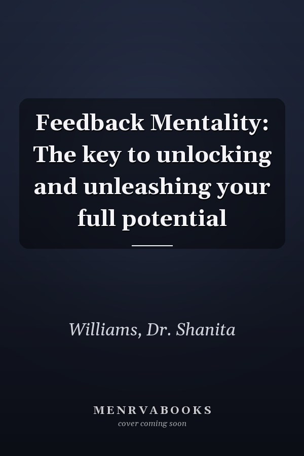 Feedback Mentality: The key to unlocking and unleashing your full potential