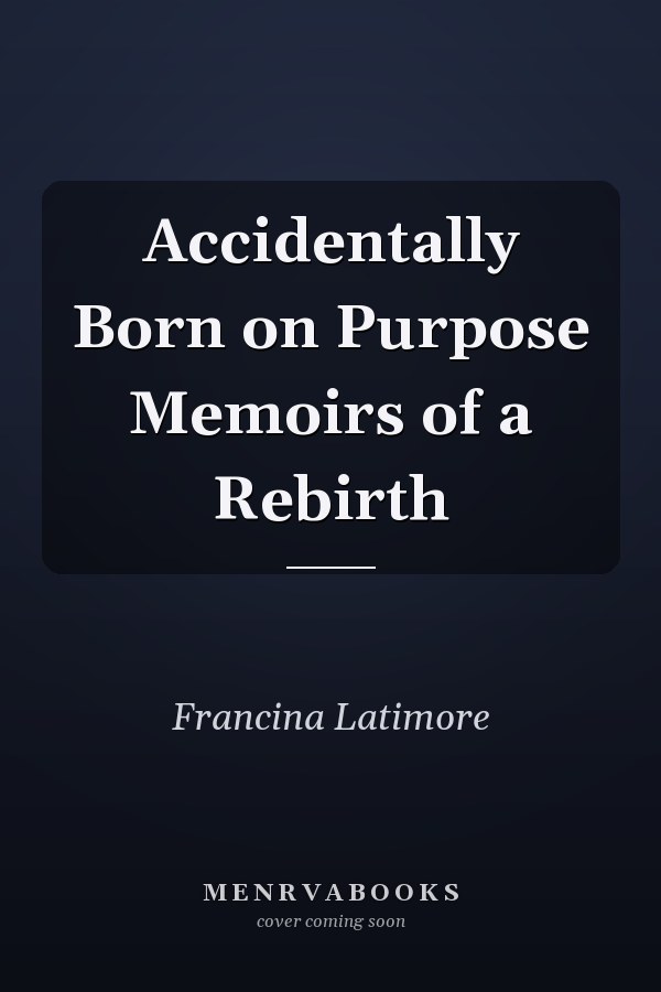 Accidentally Born on Purpose Memoirs of a Rebirth