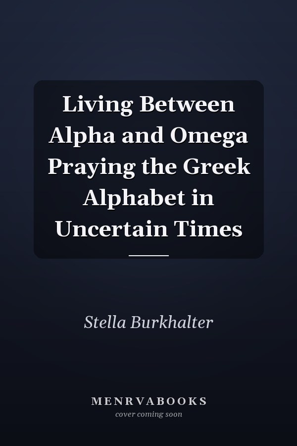Living Between Alpha and Omega Praying the Greek Alphabet in Uncertain Times