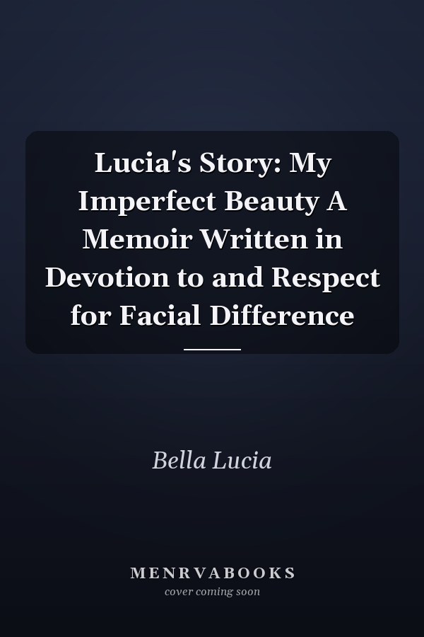 Lucia's Story: My Imperfect Beauty A Memoir Written in Devotion to and Respect for Facial Difference