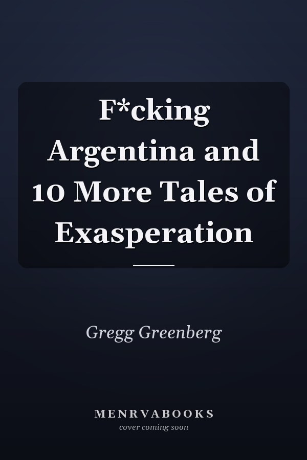 F*cking Argentina and 10 More Tales of Exasperation