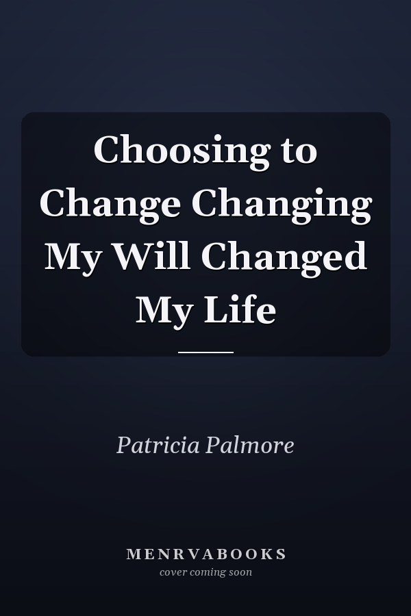 Choosing to Change Changing My Will Changed My Life