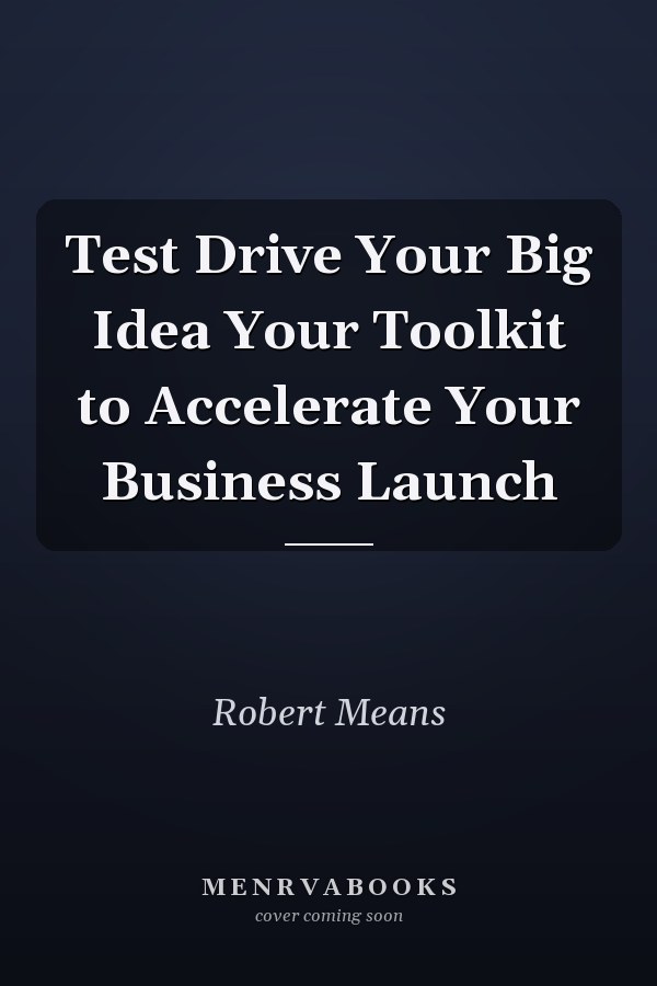 Test Drive Your Big Idea Your Toolkit to Accelerate Your Business Launch