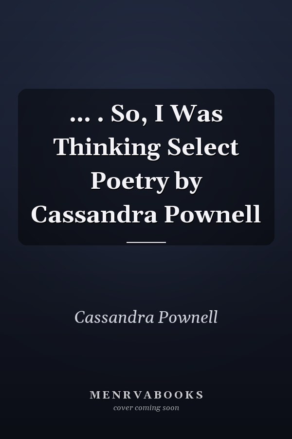 ... . So, I Was Thinking Select Poetry by Cassandra Pownell