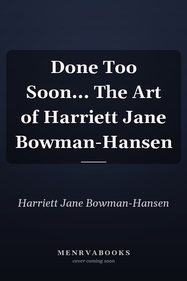 Done Too Soon... The Art of Harriett Jane Bowman-Hansen