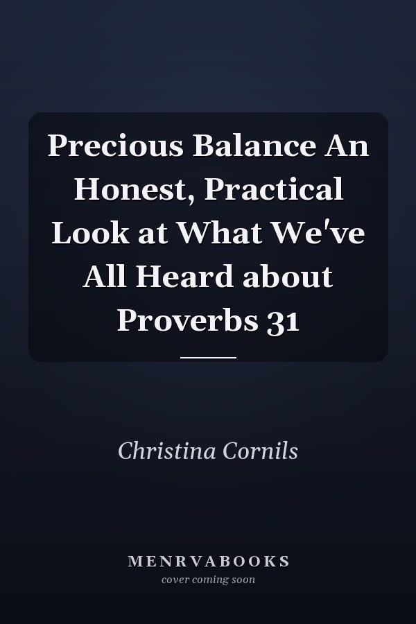 Precious Balance An Honest, Practical Look at What We've All Heard about Proverbs 31