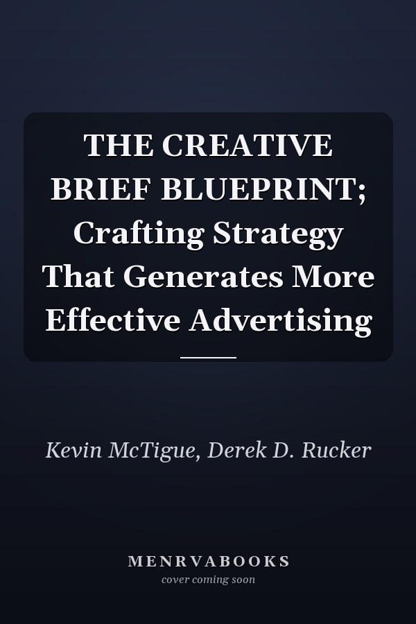 THE CREATIVE BRIEF BLUEPRINT; Crafting Strategy That Generates More Effective Advertising