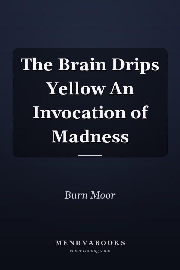 The Brain Drips Yellow An Invocation of Madness