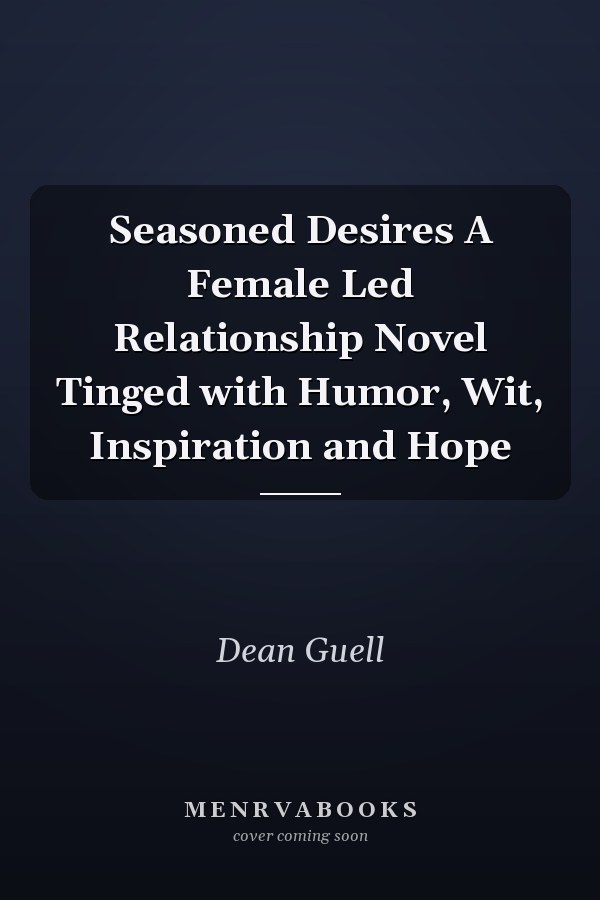 Seasoned Desires A Female Led Relationship Novel Tinged with Humor, Wit, Inspiration and Hope