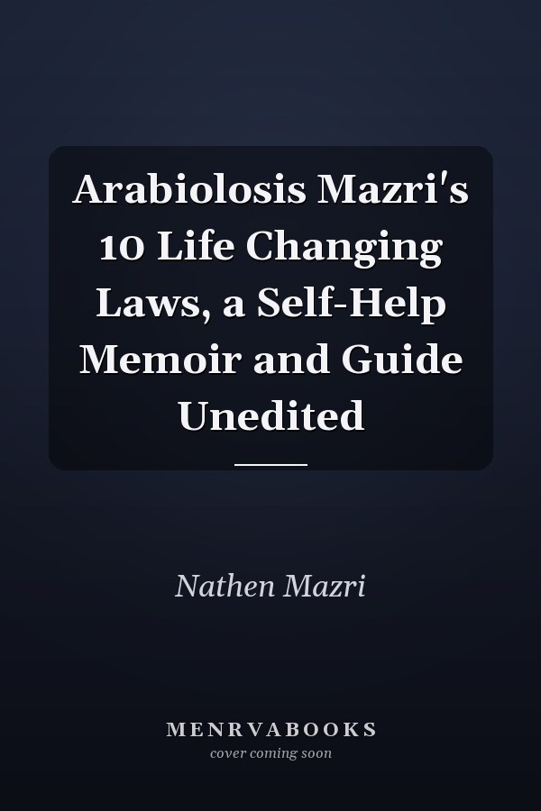 Arabiolosis Mazri's 10 Life Changing Laws, a Self-Help Memoir and Guide Unedited