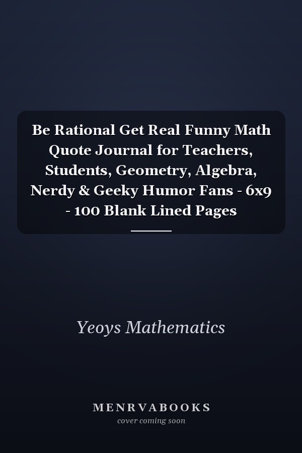 Be Rational Get Real Funny Math Quote Journal for Teachers, Students, Geometry, Algebra, Nerdy & Geeky Humor Fans - 6x9 - 100 Blank Lined Pages