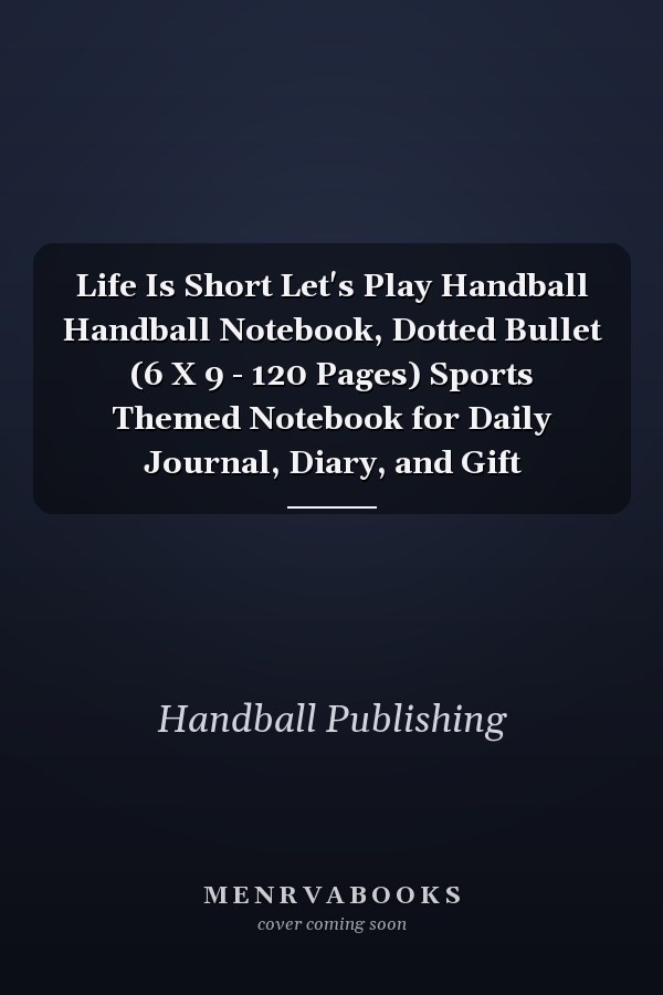 Life Is Short Let's Play Handball Handball Notebook, Dotted Bullet (6 X 9 - 120 Pages) Sports Themed Notebook for Daily Journal, Diary, and Gift