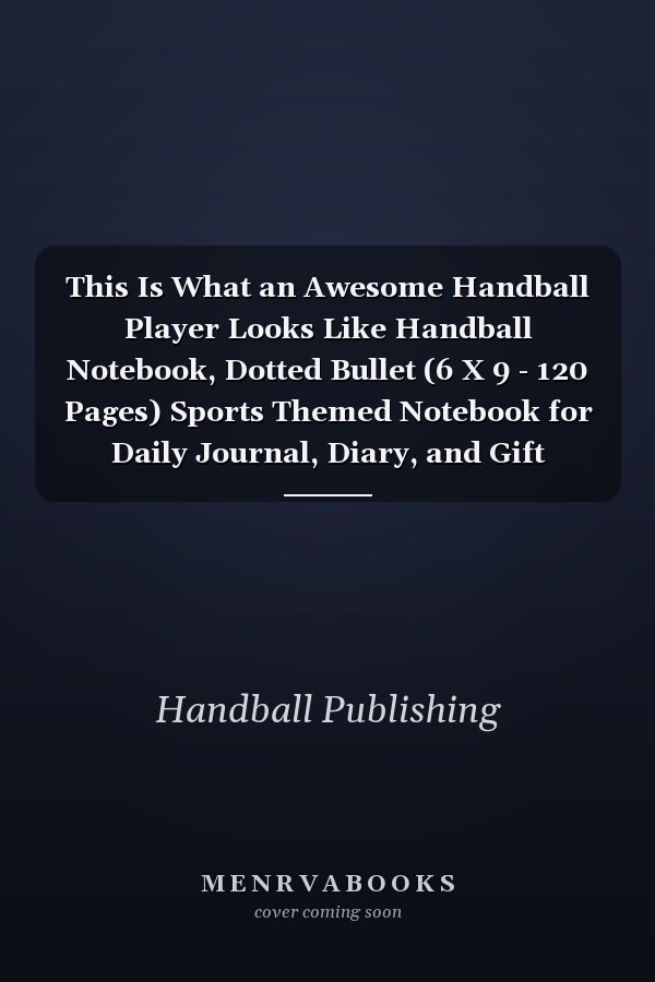 This Is What an Awesome Handball Player Looks Like Handball Notebook, Dotted Bullet (6 X 9 - 120 Pages) Sports Themed Notebook for Daily Journal, Diary, and Gift