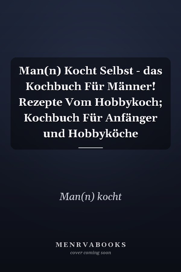 Man(n) Kocht Selbst - das Kochbuch Für Männer! Rezepte Vom Hobbykoch; Kochbuch Für Anfänger und Hobbyköche