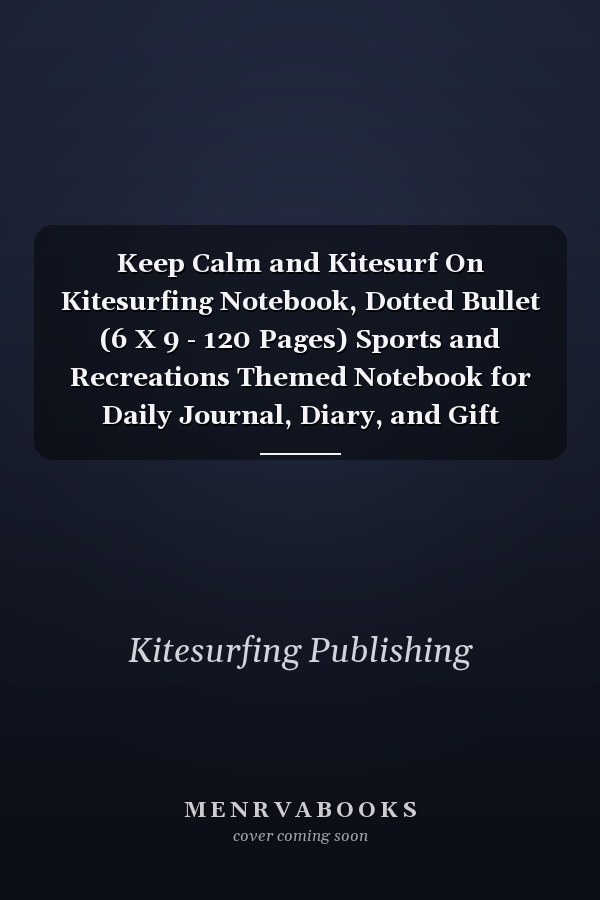 Keep Calm and Kitesurf On Kitesurfing Notebook, Dotted Bullet (6 X 9 - 120 Pages) Sports and Recreations Themed Notebook for Daily Journal, Diary, and Gift