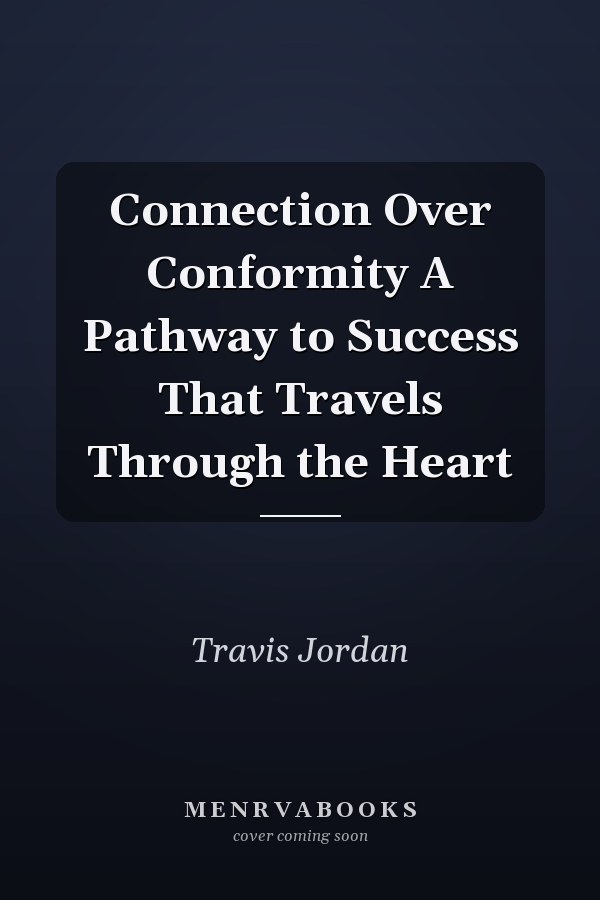 Connection Over Conformity A Pathway to Success That Travels Through the Heart