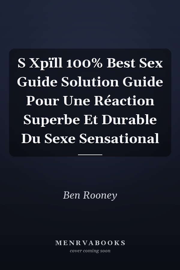 S Xpïll 100% Best Sex Guide Solution Guide Pour Une Réaction Superbe Et Durable Du Sexe Sensational