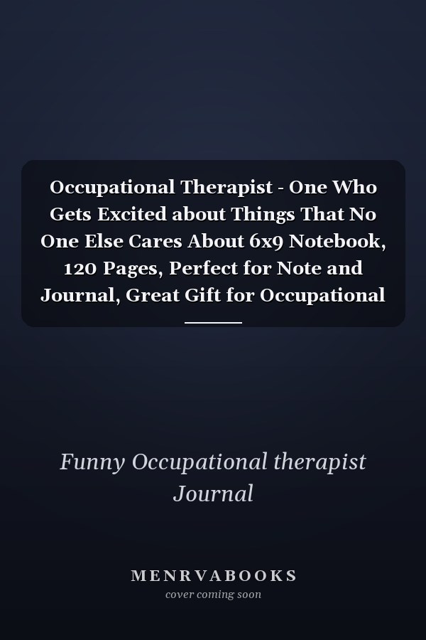 Occupational Therapist - One Who Gets Excited about Things That No One Else Cares About 6x9 Notebook, 120 Pages, Perfect for Note and Journal, Great Gift for Occupational Therapist