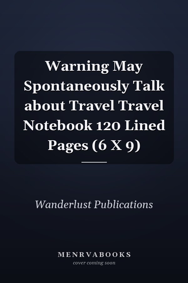 Warning May Spontaneously Talk about Travel Travel Notebook 120 Lined Pages (6 X 9)